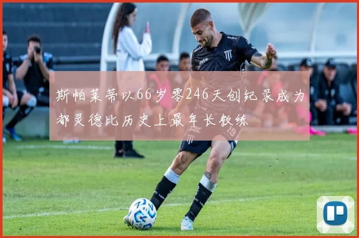 斯帕莱蒂以66岁零246天创纪录成为都灵德比历史上最年长教练