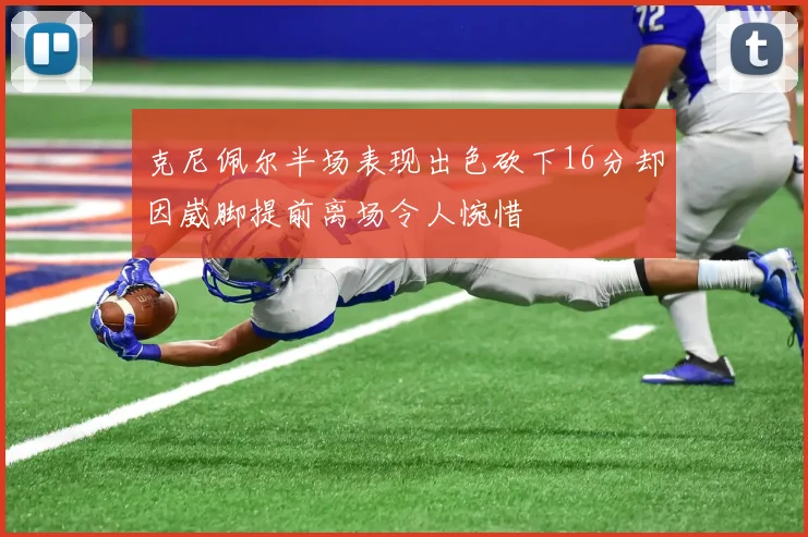 克尼佩尔半场表现出色砍下16分却因崴脚提前离场令人惋惜