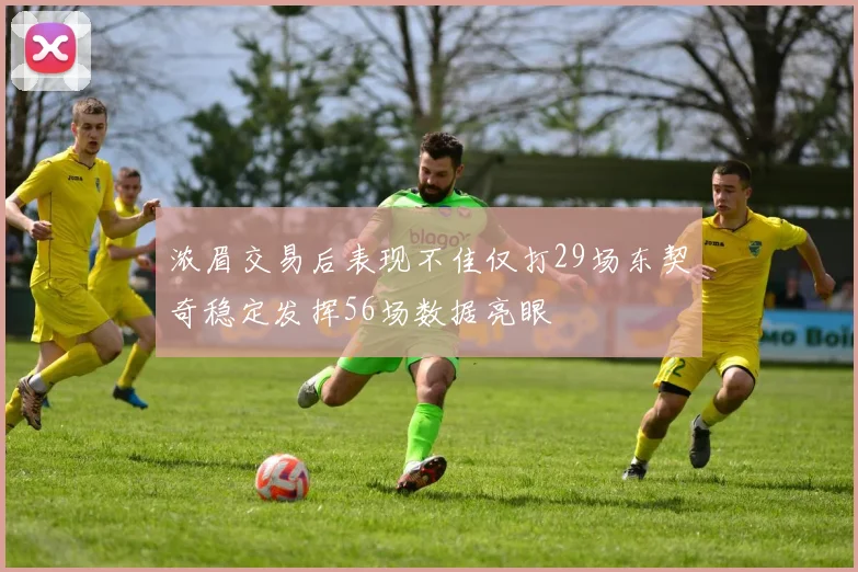 浓眉交易后表现不佳仅打29场东契奇稳定发挥56场数据亮眼