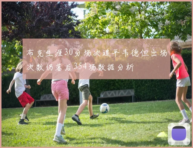 布克生涯30分场次追平韦德但出场次数仍落后354场数据分析