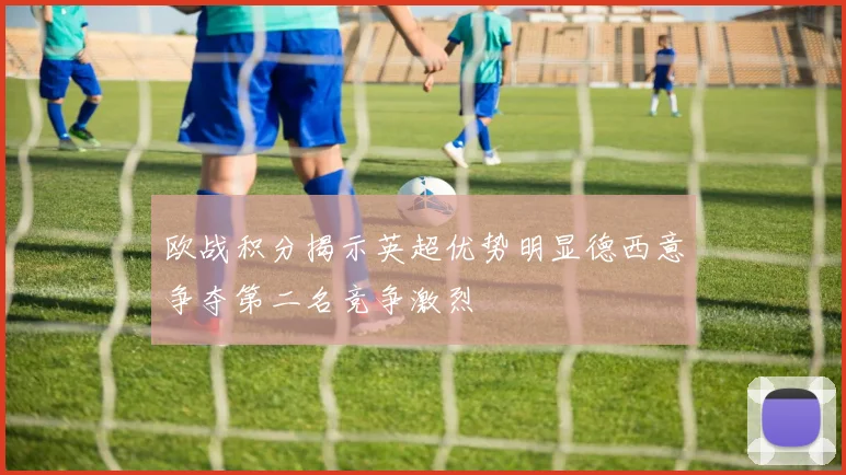 欧战积分揭示英超优势明显德西意争夺第二名竞争激烈