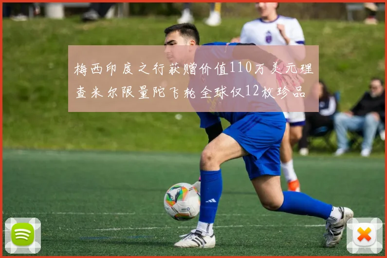 梅西印度之行获赠价值110万美元理查米尔限量陀飞轮全球仅12枚珍品