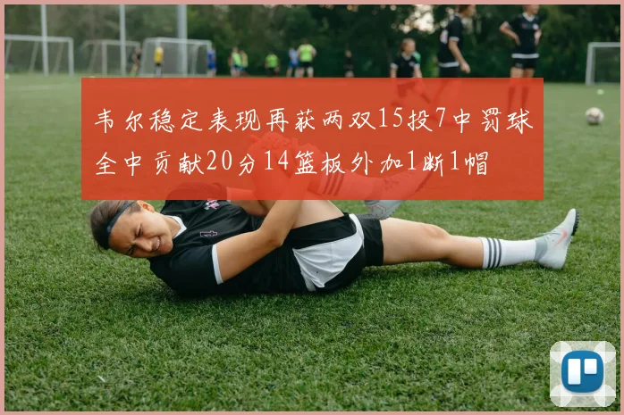 韦尔稳定表现再获两双15投7中罚球全中贡献20分14篮板外加1断1帽