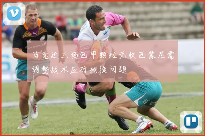 马竞近三场西甲颗粒无收西蒙尼需调整战术应对轮换问题