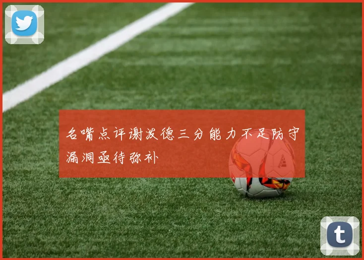 名嘴点评谢泼德三分能力不足防守漏洞亟待弥补