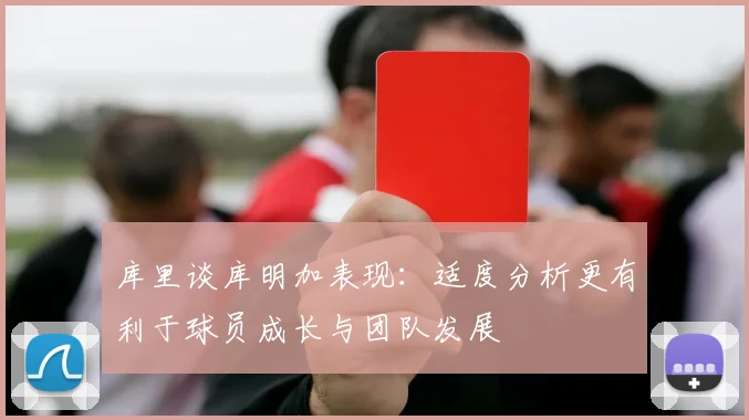 库里谈库明加表现：适度分析更有利于球员成长与团队发展
