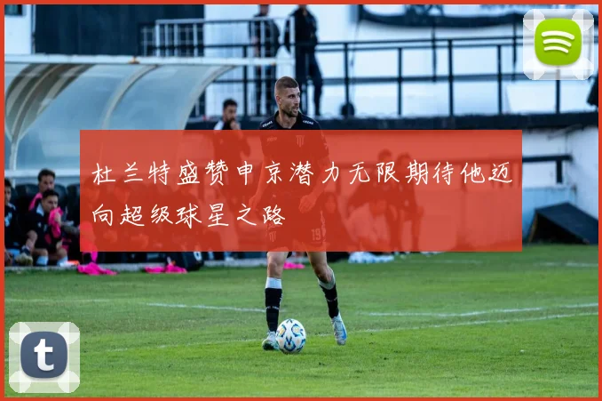 杜兰特盛赞申京潜力无限期待他迈向超级球星之路