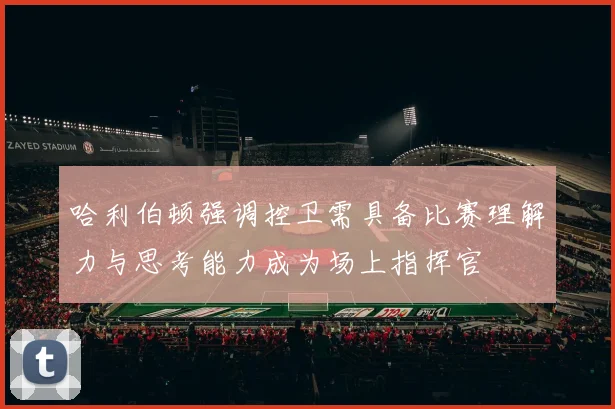 哈利伯顿强调控卫需具备比赛理解力与思考能力成为场上指挥官